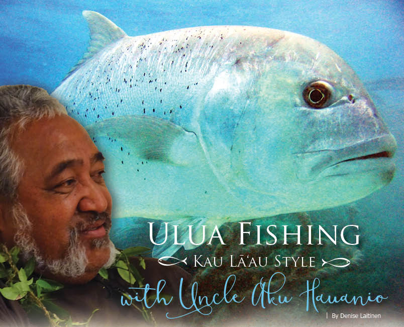 Ulua Fishing Kau Lā'au Style with Uncle Aku Hauanio - Ke Ola Magazine